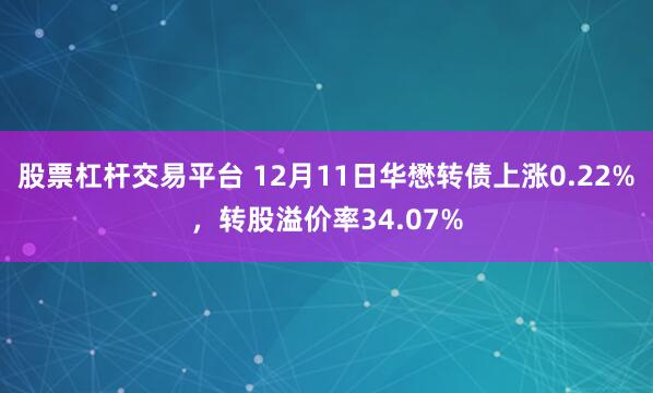 股票杠杆交易平台 12月11日华懋转债上涨0.22%，转股溢价率34.07%