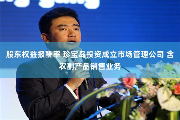 股东权益报酬率 珍宝岛投资成立市场管理公司 含农副产品销售业务