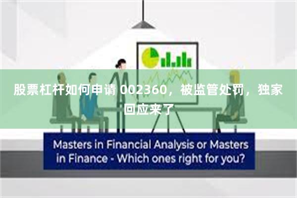 股票杠杆如何申请 002360，被监管处罚，独家回应来了