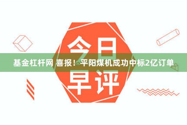 基金杠杆网 喜报！平阳煤机成功中标2亿订单