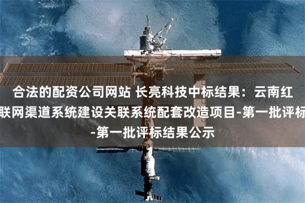 合法的配资公司网站 长亮科技中标结果：云南红塔银行互联网渠道系统建设关联系统配套改造项目-第一批评标结果公示