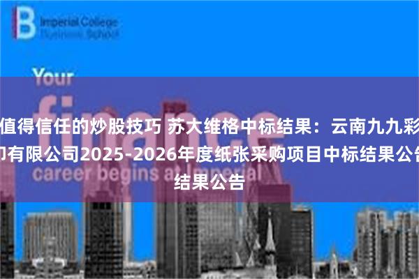 值得信任的炒股技巧 苏大维格中标结果：云南九九彩印有限公司2025-2026年度纸张采购项目中标结果公告