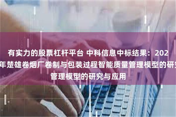 有实力的股票杠杆平台 中科信息中标结果：2024-2025年楚雄卷烟厂卷制与包装过程智能质量管理模型的研究与应用