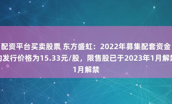 配资平台买卖股票 东方盛虹：2022年募集配套资金的发行价格为15.33元/股，限售股已于2023年1月解禁