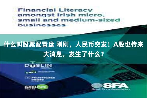 什么叫股票配置盘 刚刚，人民币突发！A股也传来大消息，发生了什么？