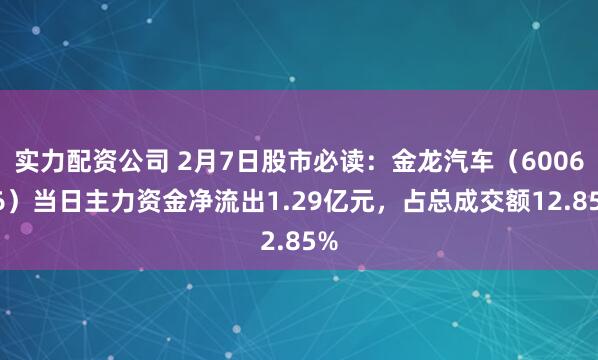 实力配资公司 2月7日股市必读：金龙汽车（600686）当日主力资金净流出1.29亿元，占总成交额12.85%