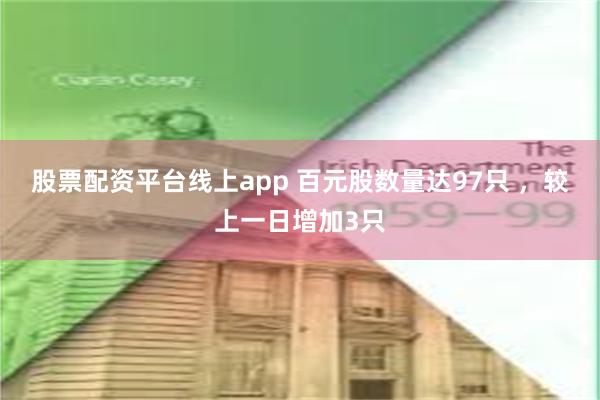 股票配资平台线上app 百元股数量达97只 ，较上一日增加3只