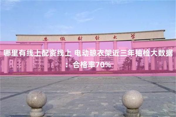 哪里有线上配资线上 电动晾衣架近三年抽检大数据：合格率70%