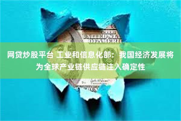 网贷炒股平台 工业和信息化部：我国经济发展将为全球产业链供应链注入确定性