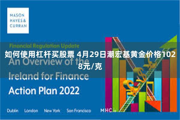 如何使用杠杆买股票 4月29日潮宏基黄金价格1028元/克