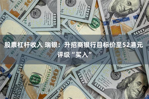 股票杠杆收入 瑞银：升招商银行目标价至52港元 评级“买入”