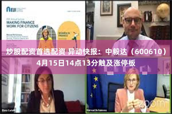 炒股配资首选配资 异动快报：中毅达（600610）4月15日14点13分触及涨停板