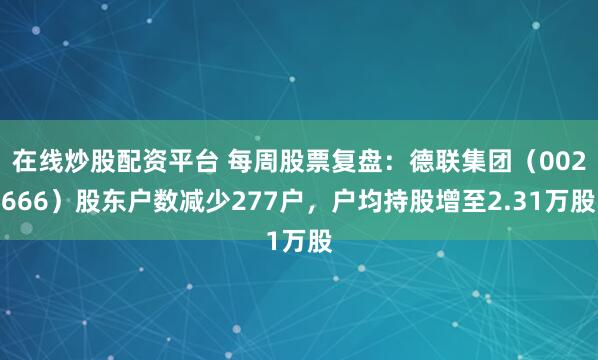 在线炒股配资平台 每周股票复盘：德联集团（002666）股东户数减少277户，户均持股增至2.31万股
