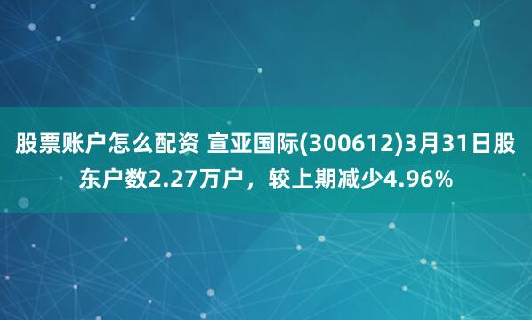 股票账户怎么配资 宣亚国际(300612)3月31日股东户数2.27万户，较上期减少4.96%