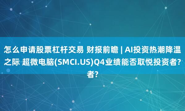 怎么申请股票杠杆交易 财报前瞻 | AI投资热潮降温之际 超微电脑(SMCI.US)Q4业绩能否取悦投资者?