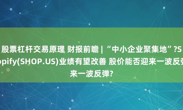 股票杠杆交易原理 财报前瞻 | “中小企业聚集地”?Shopify(SHOP.US)业绩有望改善 股价能否迎来一波反弹?