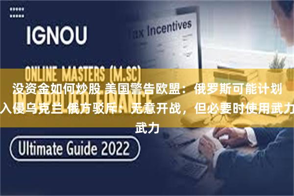 没资金如何炒股 美国警告欧盟：俄罗斯可能计划入侵乌克兰 俄方驳斥：无意开战，但必要时使用武力