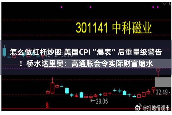 怎么做杠杆炒股 美国CPI“爆表”后重量级警告！桥水达里奥：高通胀会令实际财富缩水