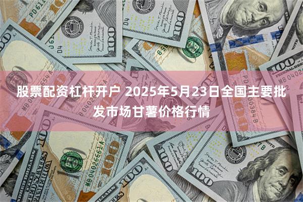 股票配资杠杆开户 2025年5月23日全国主要批发市场甘薯价格行情