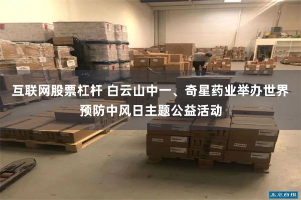 互联网股票杠杆 白云山中一、奇星药业举办世界预防中风日主题公益活动