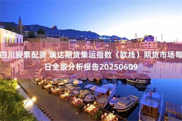 四川股票配资 瑞达期货集运指数（欧线）期货市场每日全景分析报告20250609