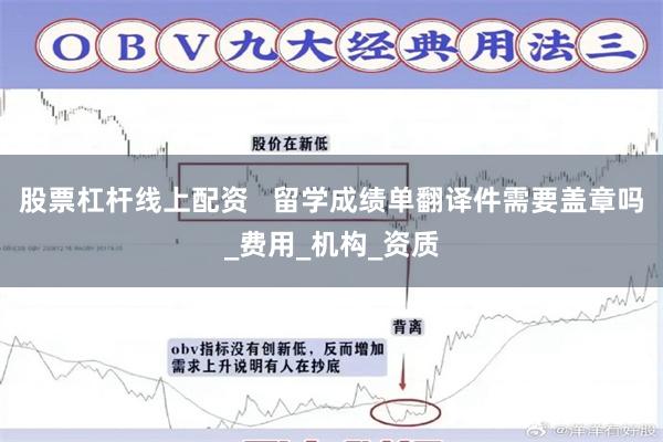 股票杠杆线上配资   留学成绩单翻译件需要盖章吗_费用_机构_资质