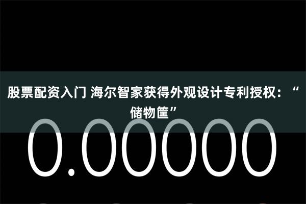 股票配资入门 海尔智家获得外观设计专利授权：“储物筐”